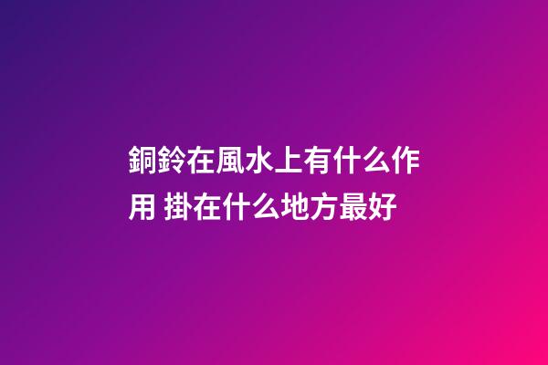 銅鈴在風水上有什么作用 掛在什么地方最好